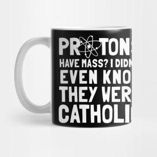 Protons Have Mass I Didn't Even Know They Were Catholic Mug